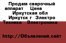 Продам сварочный аппарат  › Цена ­ 3 000 - Иркутская обл., Иркутск г. Электро-Техника » Электроника   